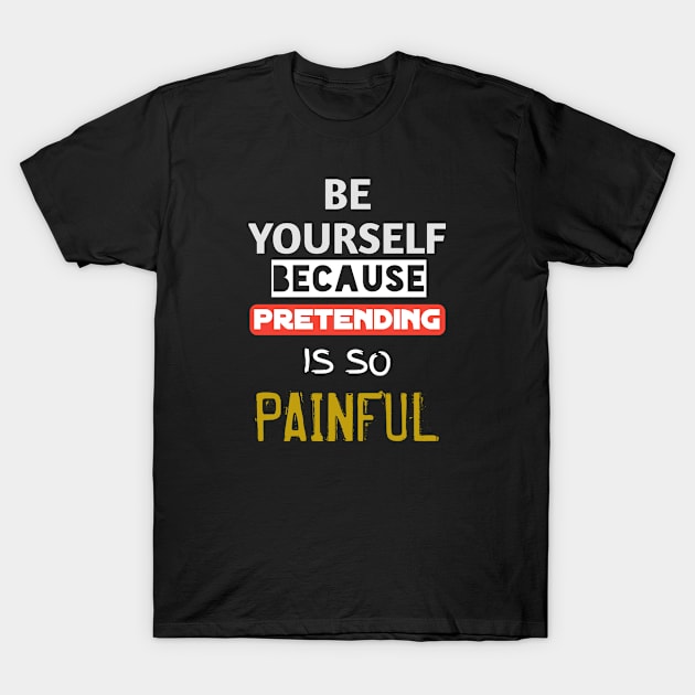 Be yourself because pretending is so painful T-Shirt by WhyStore